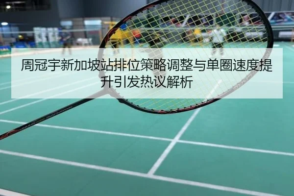 周冠宇新加坡站排位策略调整与单圈速度提升引发热议解析