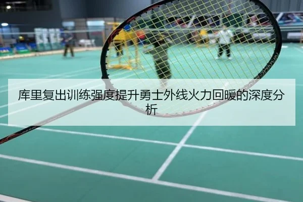 库里复出训练强度提升勇士外线火力回暖的深度分析