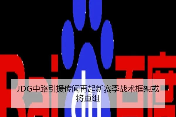 JDG中路引援传闻再起新赛季战术框架或将重组